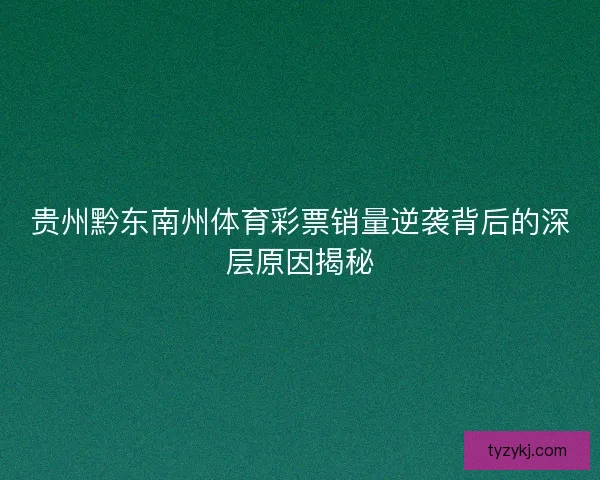 贵州黔东南州体育彩票销量逆袭背后的深层原因揭秘