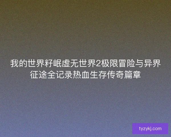 我的世界籽岷虚无世界2极限冒险与异界征途全记录热血生存传奇篇章